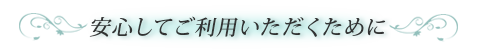 安心してご利用いただくために
